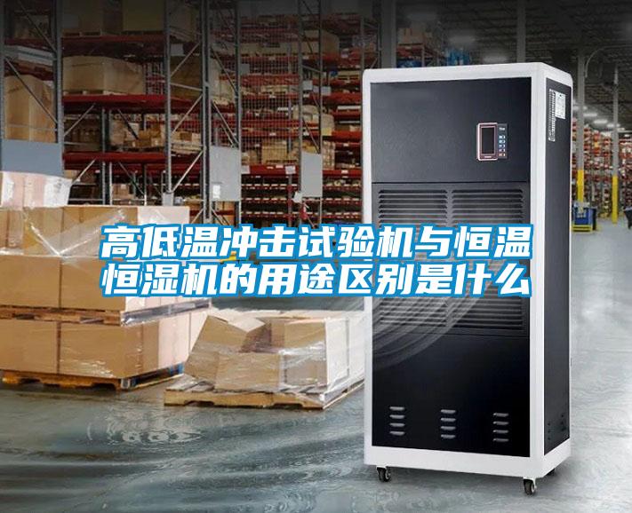 高低溫沖擊試驗機(jī)與恒溫恒濕機(jī)的用途區(qū)別是什么
