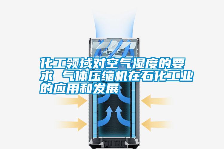 化工領(lǐng)域?qū)諝鉂穸鹊囊?氣體壓縮機在石化工業(yè)的應用和發(fā)展