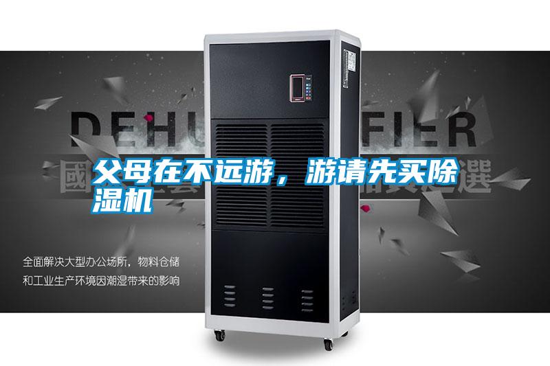 父母在不遠(yuǎn)游,游請先買除濕機(jī)