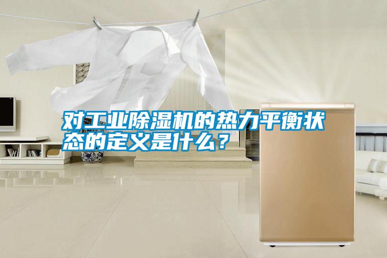 對(duì)工業(yè)除濕機(jī)的熱力平衡狀態(tài)的定義是什么?