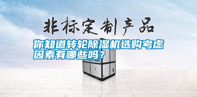 你知道轉(zhuǎn)輪除濕機(jī)選購考慮因素有哪些嗎？