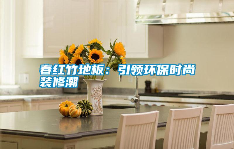 春紅竹地板:引領(lǐng)環(huán)保時尚裝修潮