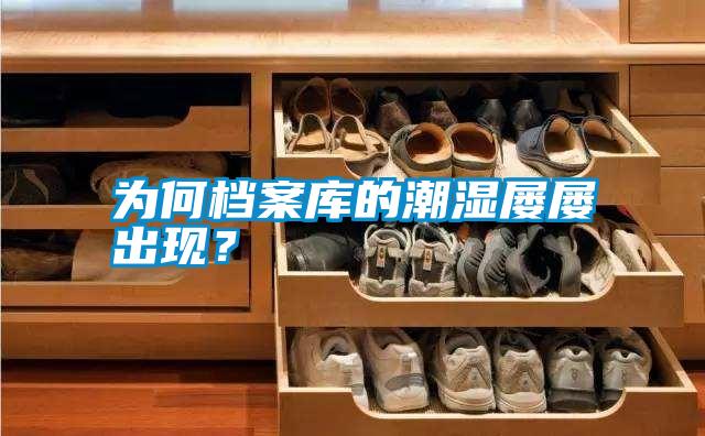 為何檔案庫的潮濕屢屢出現(xiàn)?