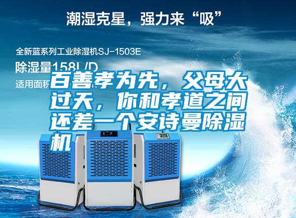 百善孝為先，父母大過天，你和孝道之間還差一個安詩曼除濕機