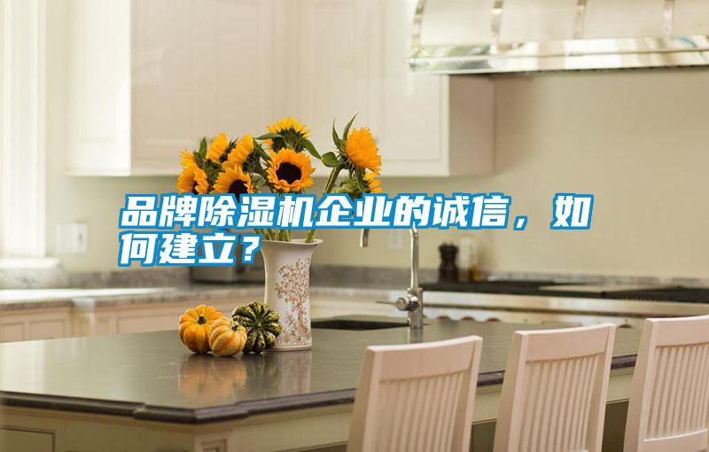 品牌除濕機(jī)企業(yè)的誠(chéng)信,如何建立?