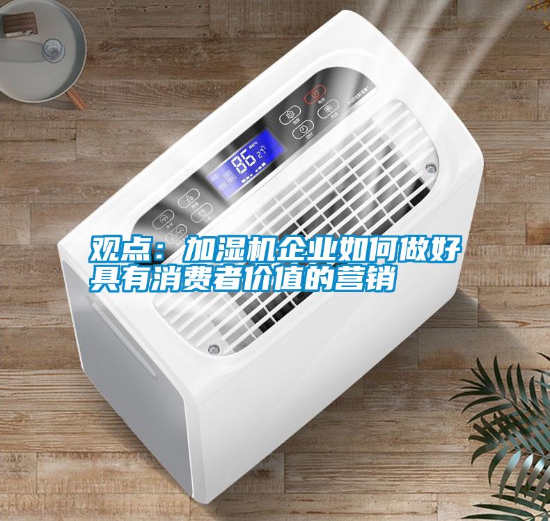 觀點(diǎn):加濕機(jī)企業(yè)如何做好具有消費(fèi)者價(jià)值的營(yíng)銷