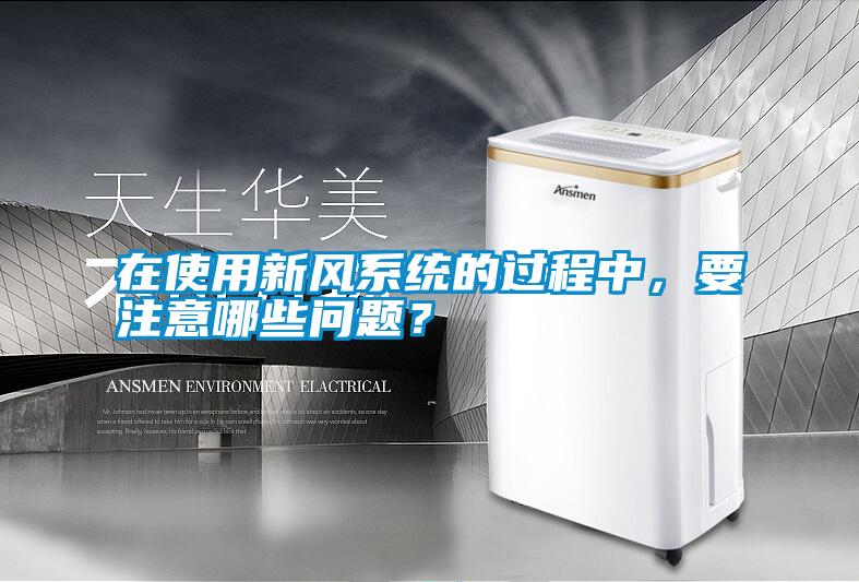 在使用新風系統的過程中,要注意哪些問題?