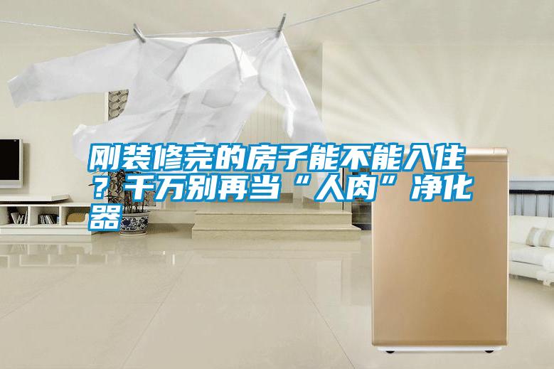 剛裝修完的房子能不能入??？千萬別再當(dāng)“人肉”凈化器