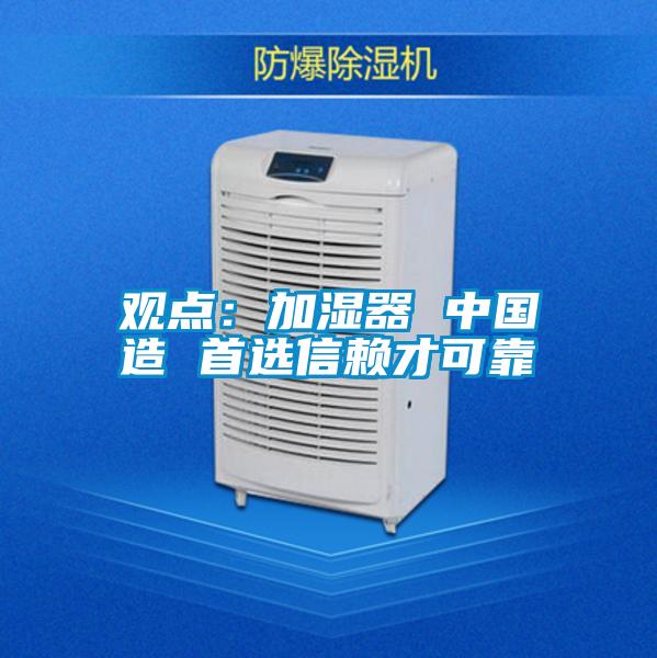 觀點(diǎn):加濕器 中國(guó)造 首選信賴才可靠