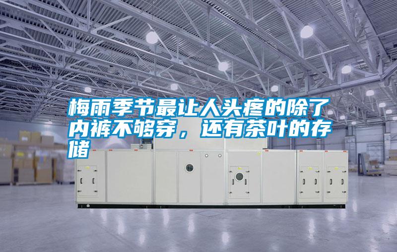 梅雨季節(jié)最讓人頭疼的除了內(nèi)褲不夠穿,還有茶葉的存儲
