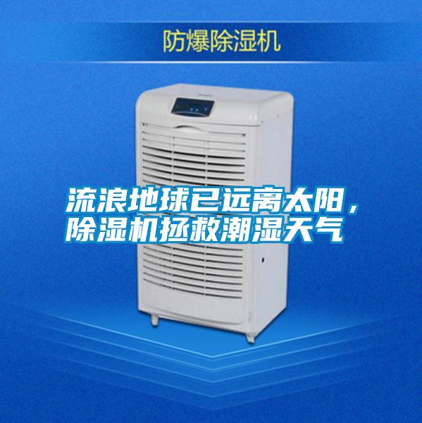 流浪地球已遠(yuǎn)離太陽(yáng)，除濕機(jī)拯救潮濕天氣