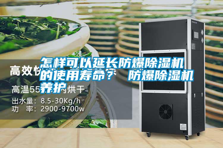 怎樣可以延長防爆除濕機的使用壽命？ 防爆除濕機養(yǎng)護(hù)