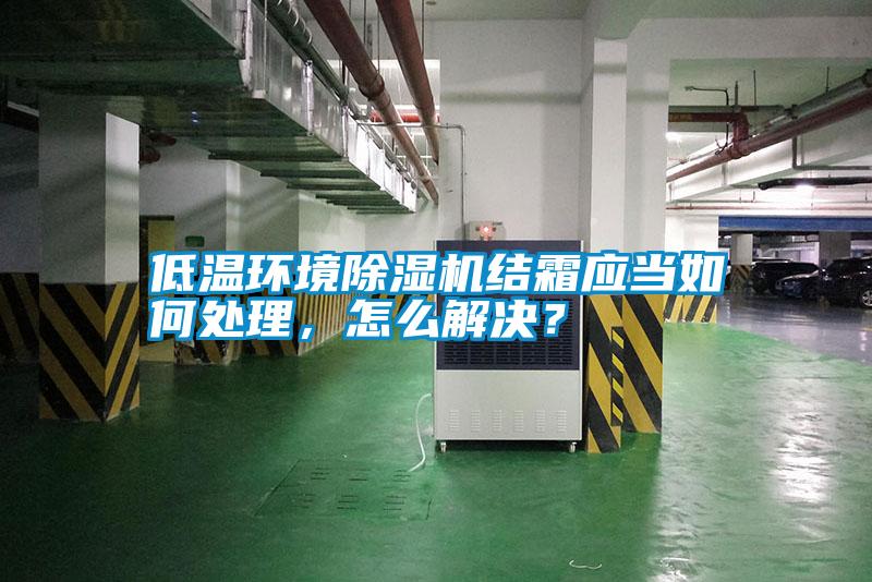 低溫環(huán)境除濕機結(jié)霜應(yīng)當如何處理,怎么解決?