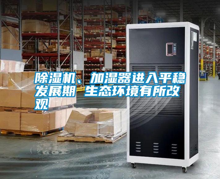 除濕機、加濕器進(jìn)入平穩(wěn)發(fā)展期 生態(tài)環(huán)境有所改觀