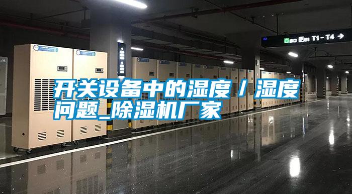 開關(guān)設(shè)備中的濕度/濕度問題_除濕機(jī)廠家