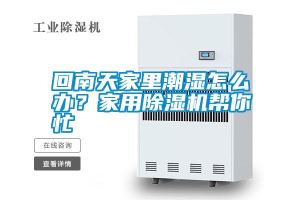 回南天家里潮濕怎么辦?家用除濕機幫你忙