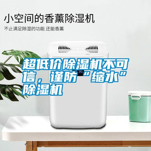 超低價除濕機不可信,謹防“縮水”除濕機
