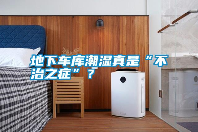 地下車庫潮濕真是“不治之癥”?