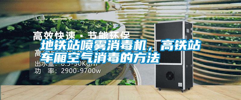 地鐵站噴霧消毒機,高鐵站車廂空氣消毒的方法