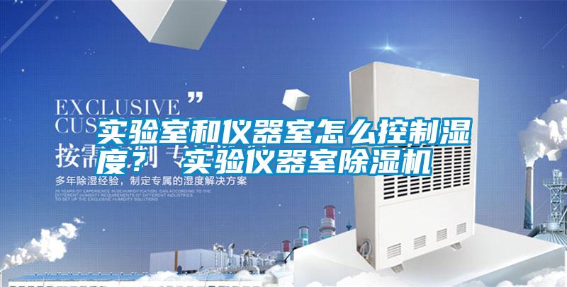 實(shí)驗(yàn)室和儀器室怎么控制濕度？ 實(shí)驗(yàn)儀器室除濕機(jī)