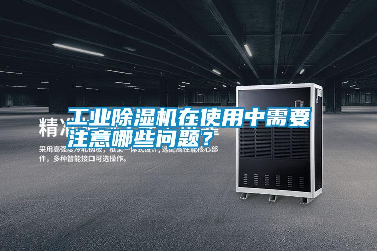 工業除濕機在使用中需要注意哪些問題？