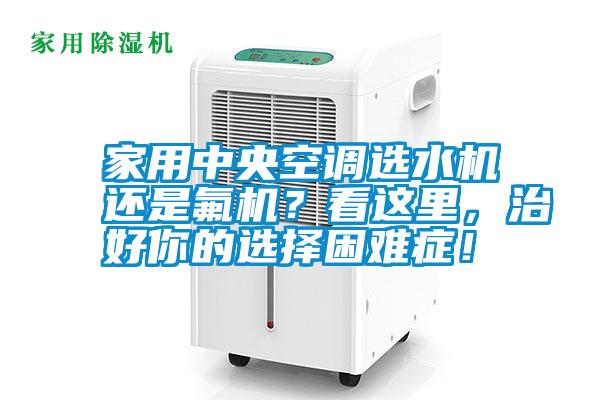 家用中央空調選水機還是氟機？看這里，治好你的選擇困難癥！