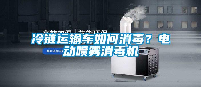 冷鏈運輸車如何消毒？電動噴霧消毒機
