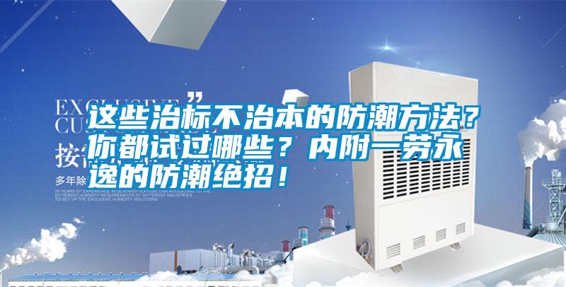 這些治標不治本的防潮方法？你都試過哪些？內附一勞永逸的防潮絕招！
