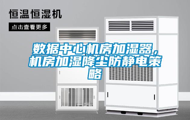 數據中心機房加濕器,機房加濕降塵防靜電策略