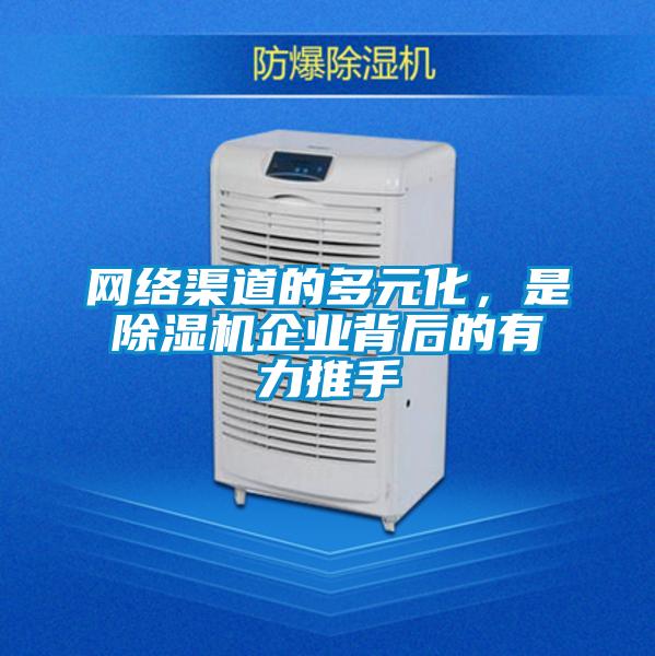 網(wǎng)絡(luò)渠道的多元化，是除濕機企業(yè)背后的有力推手