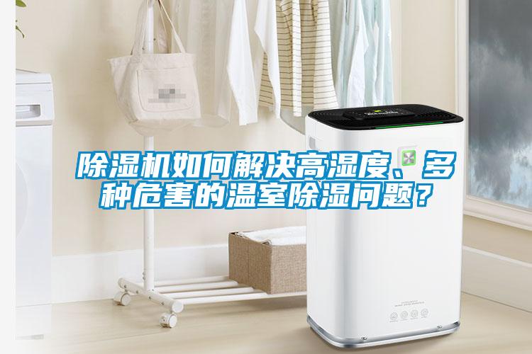 除濕機如何解決高濕度、多種危害的溫室除濕問題？