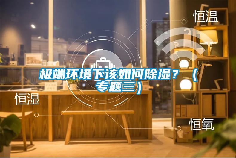 極端環(huán)境下該如何除濕？（專題三）