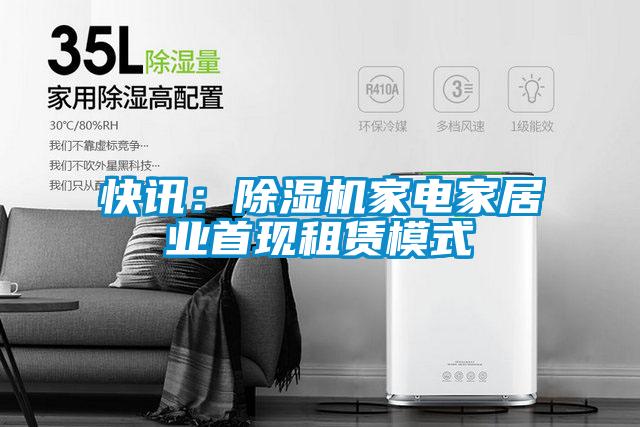 快訊:除濕機家電家居業(yè)首現(xiàn)租賃模式