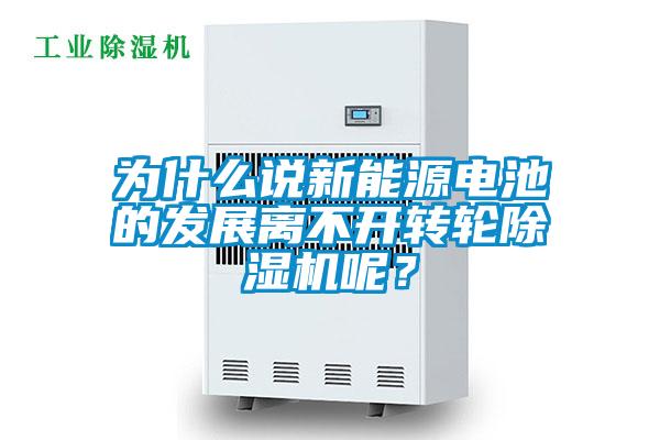 為什么說新能源電池的發展離不開轉輪除濕機呢？