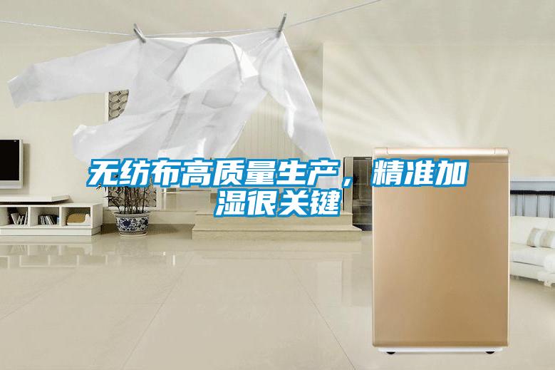 無紡布高質(zhì)量生產(chǎn)，精準加濕很關(guān)鍵