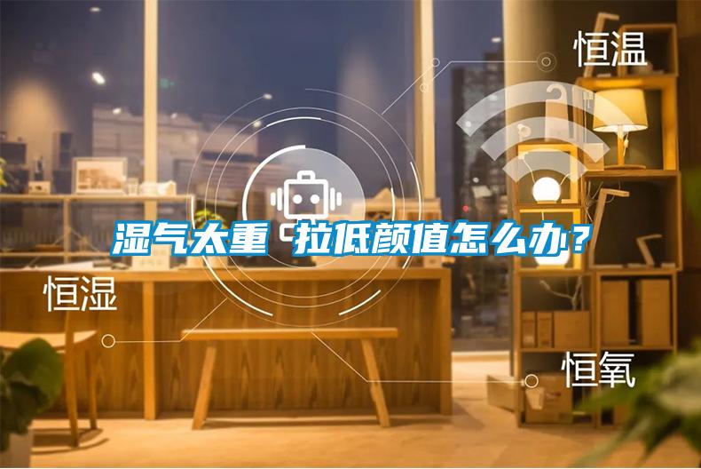 濕氣太重 拉低顏值怎么辦?