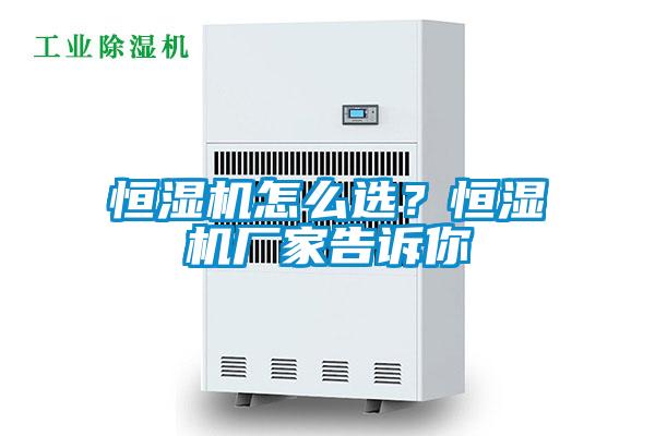 恒濕機怎么選？恒濕機廠家告訴你