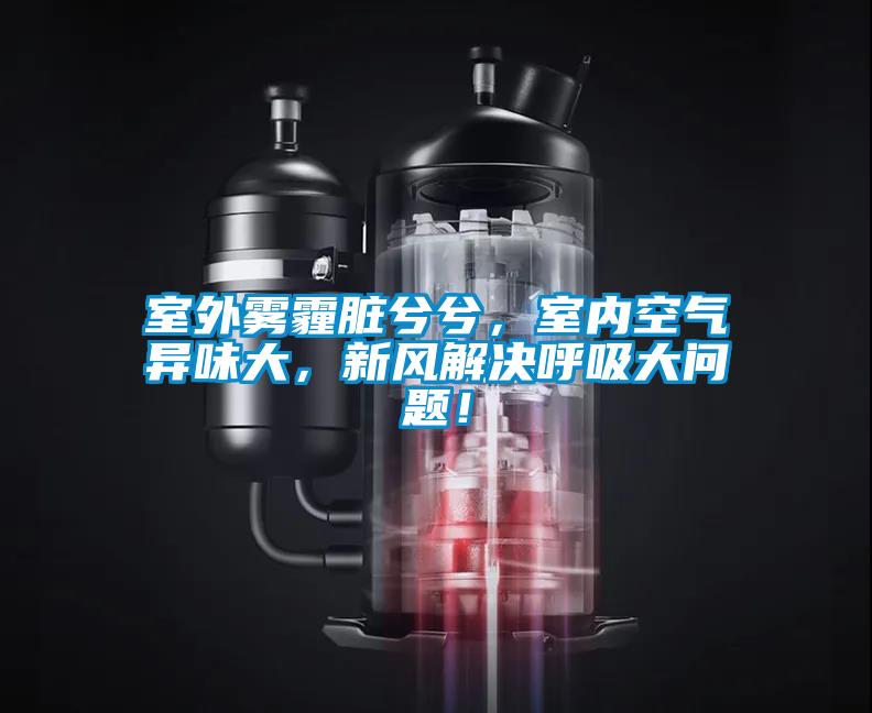 室外霧霾臟兮兮,室內空氣異味大,新風解決呼吸大問題!