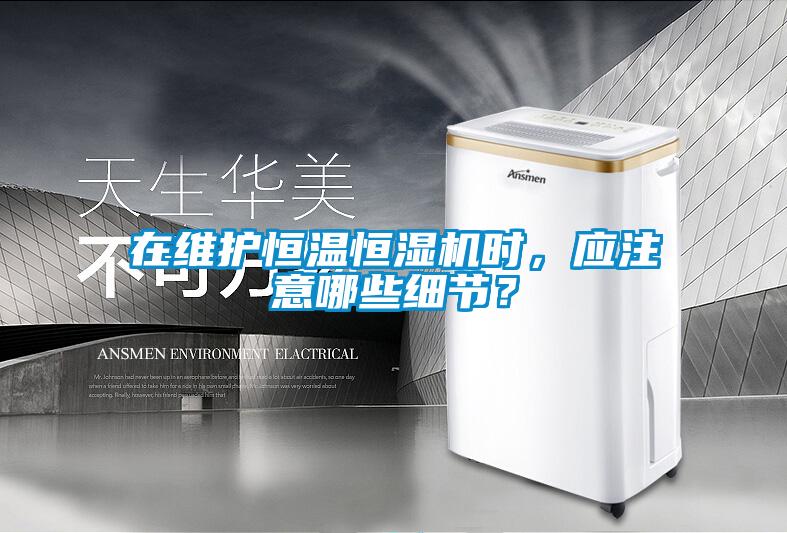 在維護(hù)恒溫恒濕機時,應(yīng)注意哪些細(xì)節(jié)?