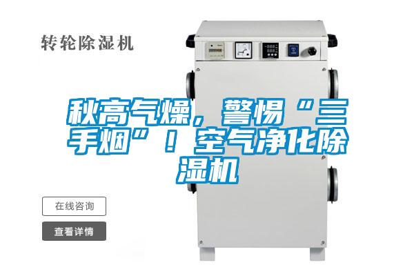 秋高氣燥，警惕“三手煙”！空氣凈化除濕機