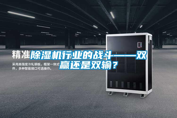 除濕機行業的戰斗——雙贏還是雙輸?