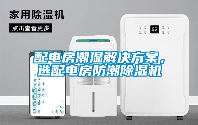 配電房潮濕解決方案,選配電房防潮除濕機