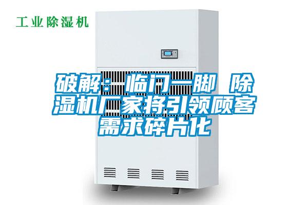 破解:臨門一腳 除濕機(jī)廠家將引領(lǐng)顧客需求碎片化