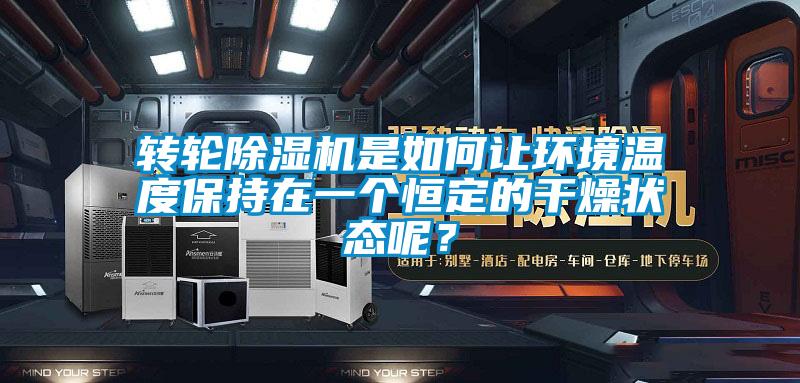 轉(zhuǎn)輪除濕機是如何讓環(huán)境溫度保持在一個恒定的干燥狀態(tài)呢?