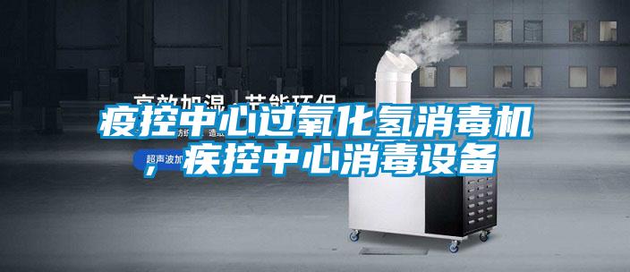 疫控中心過氧化氫消毒機,疾控中心消毒設備