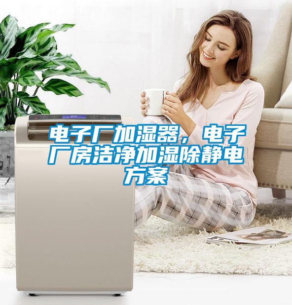電子廠加濕器,電子廠房潔凈加濕除靜電方案