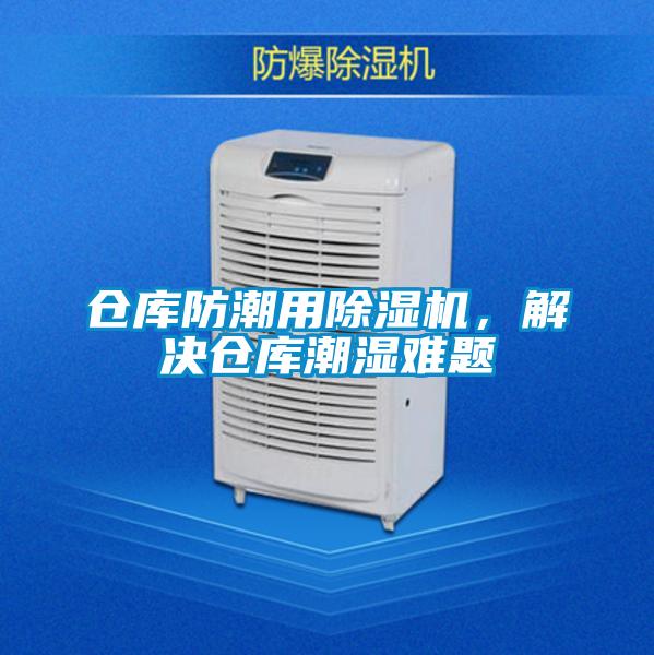 倉庫防潮用除濕機(jī),解決倉庫潮濕難題