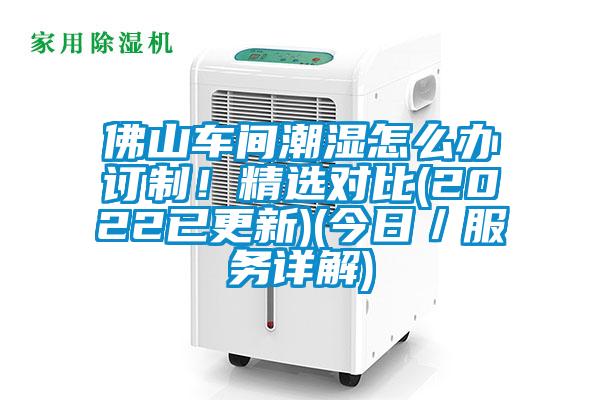 佛山車間潮濕怎么辦訂制!精選對(duì)比(2022已更新)(今日/服務(wù)詳解)