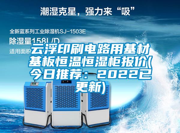 云浮印刷電路用基材基板恒溫恒濕柜報價(今日推薦：2022已更新)