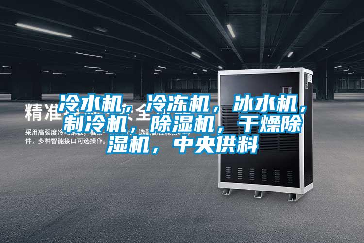 冷水機，冷凍機，冰水機，制冷機，除濕機，干燥除濕機，中央供料